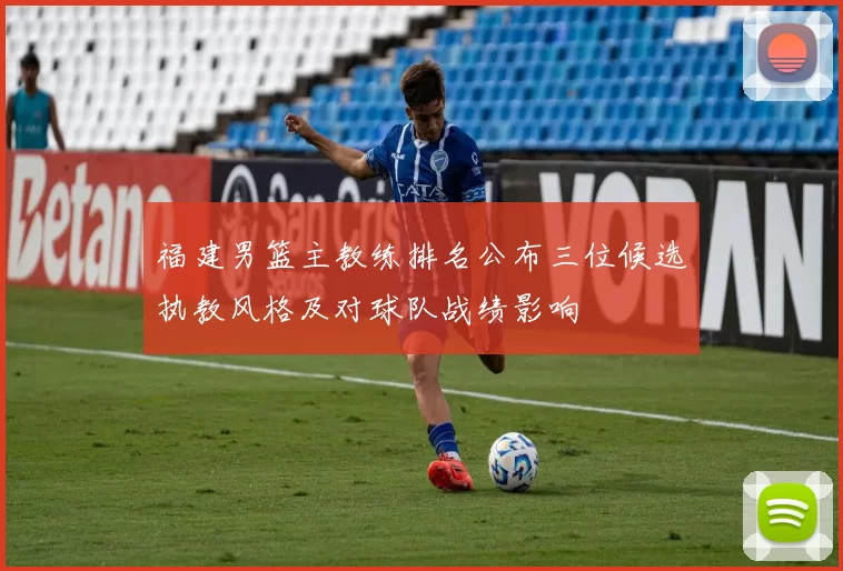 福建男篮主教练排名公布三位候选执教风格及对球队战绩影响