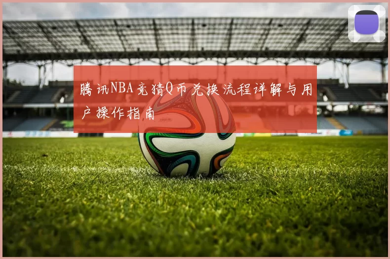 腾讯NBA竞猜Q币兑换流程详解与用户操作指南