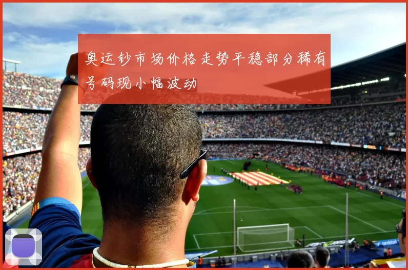 奥运钞市场价格走势平稳部分稀有号码现小幅波动