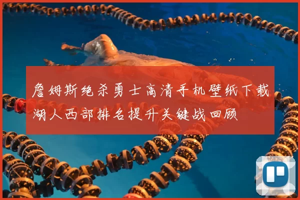 詹姆斯绝杀勇士高清手机壁纸下载湖人西部排名提升关键战回顾