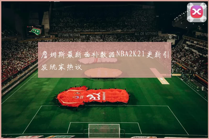 詹姆斯最新面补数据NBA2K21更新引发玩家热议