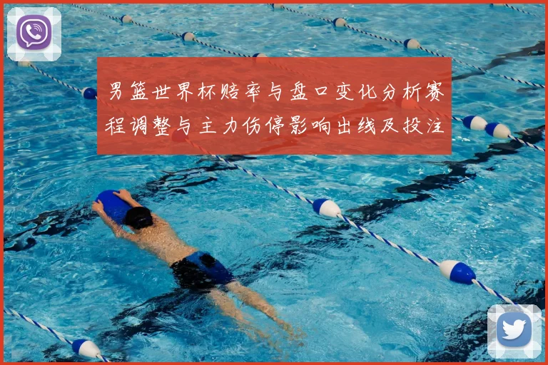 男篮世界杯赔率与盘口变化分析赛程调整与主力伤停影响出线及投注方向