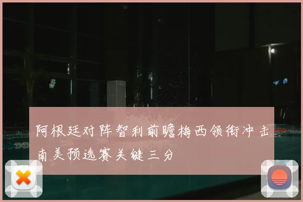 阿根廷对阵智利前瞻梅西领衔冲击南美预选赛关键三分